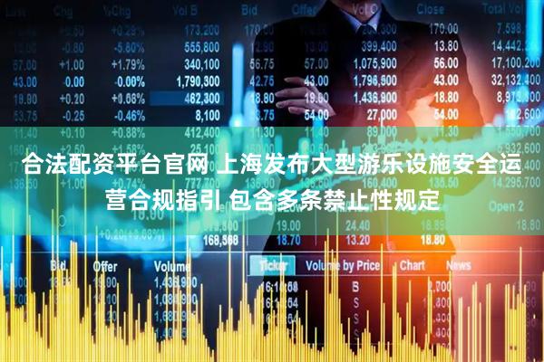 合法配资平台官网 上海发布大型游乐设施安全运营合规指引 包含多条禁止性规定