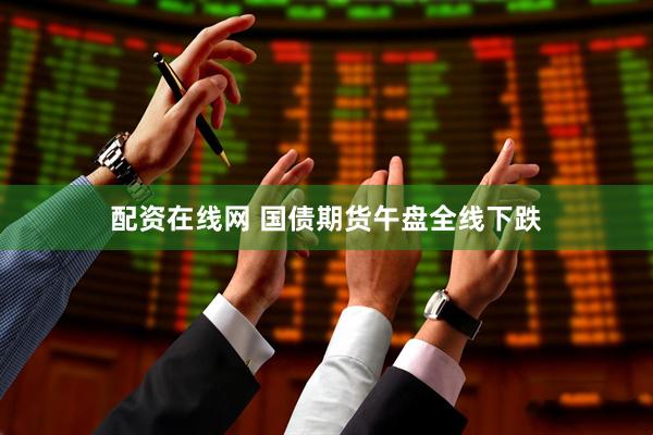 配资在线网 国债期货午盘全线下跌
