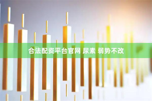 合法配资平台官网 尿素 弱势不改