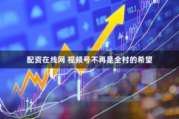 配资在线网 视频号不再是全村的希望