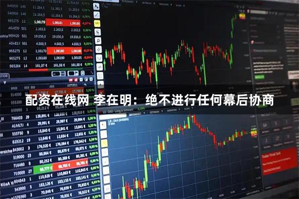 配资在线网 李在明：绝不进行任何幕后协商