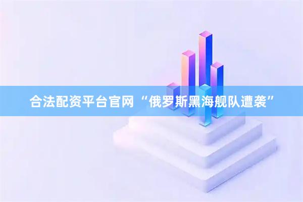 合法配资平台官网 “俄罗斯黑海舰队遭袭”