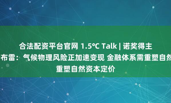 合法配资平台官网 1.5℃ Talk | 诺奖得主卡洛斯·诺布雷：气候物理风险正加速变现 金融体系需重塑自然资本定价