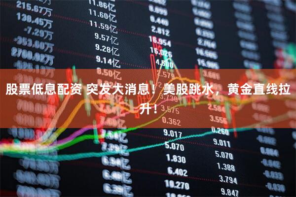 股票低息配资 突发大消息！美股跳水，黄金直线拉升！